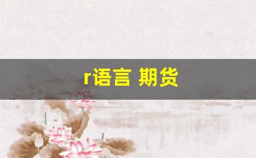 r语言 期货(r语言股票预测)_https://www.jumanxin.com_深交所_第1张